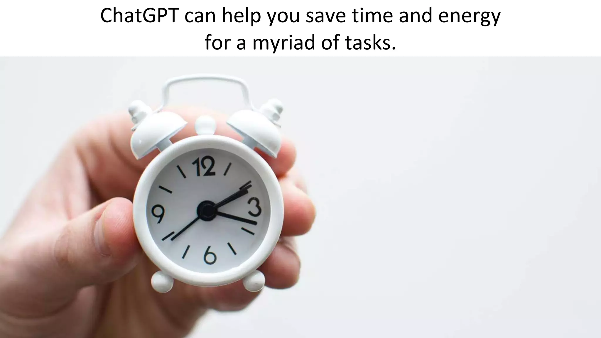 ChatGPT can help you save time and energy
for a myriad of tasks.
 