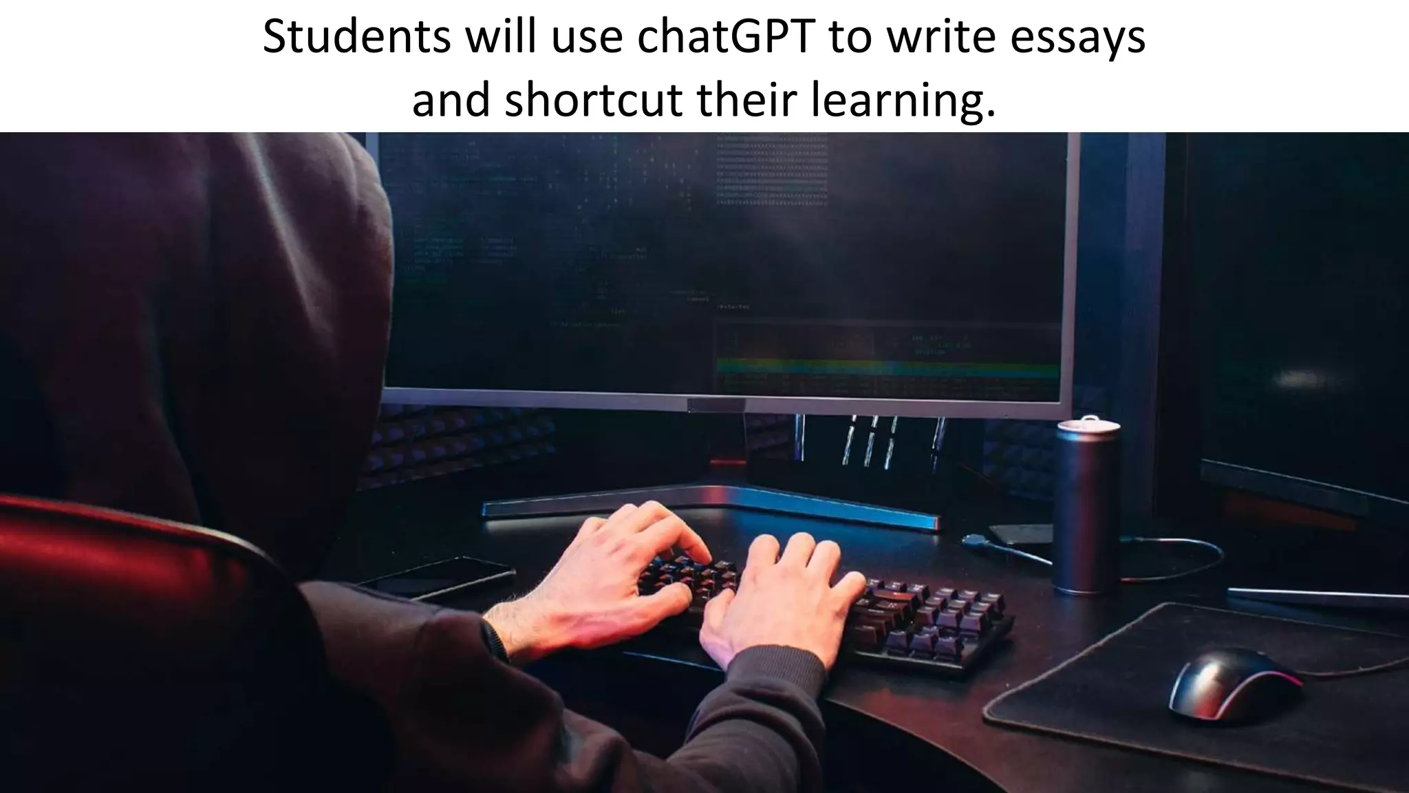 Students will use chatGPT to write essays
and shortcut their learning.
 