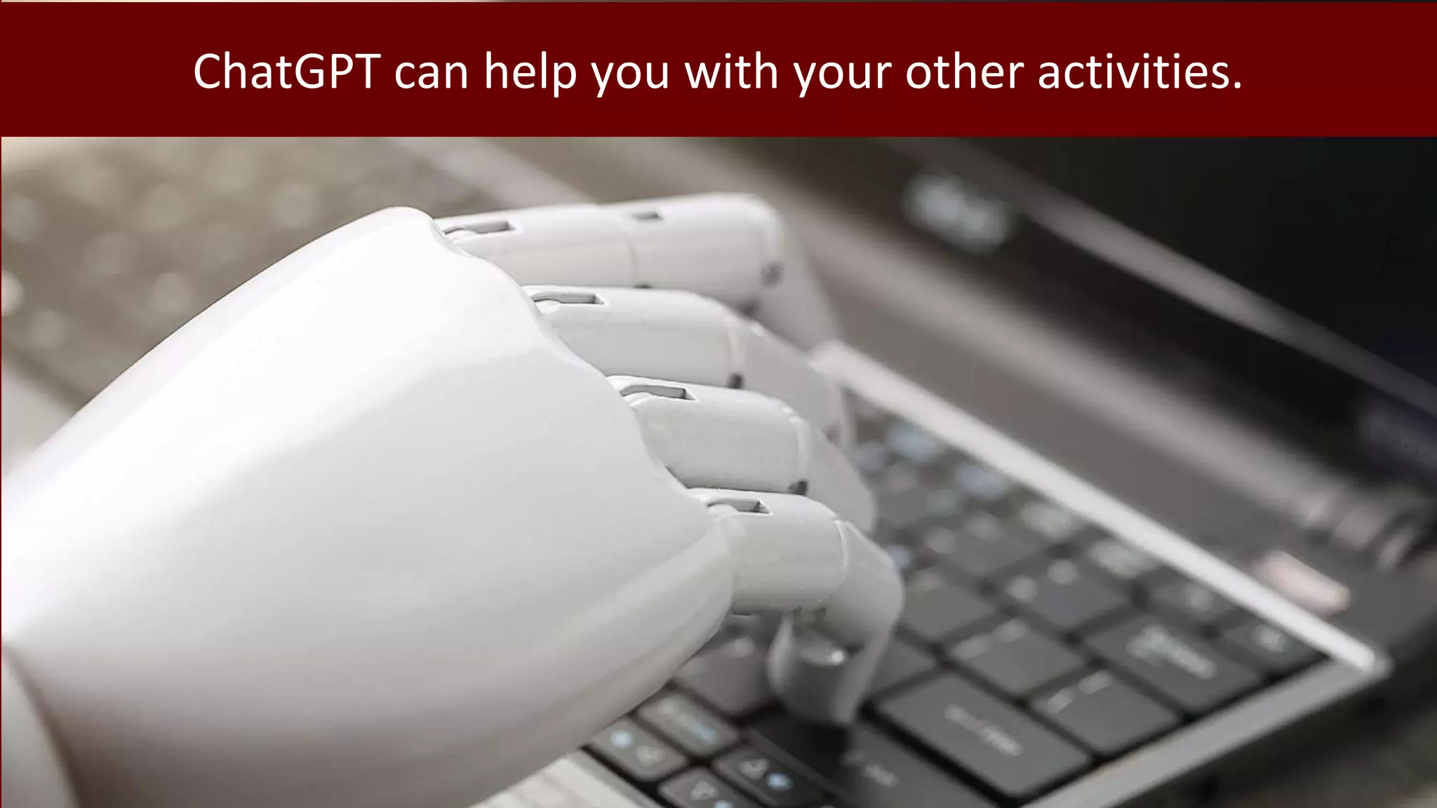 ChatGPT can help you with your other activities.
 
