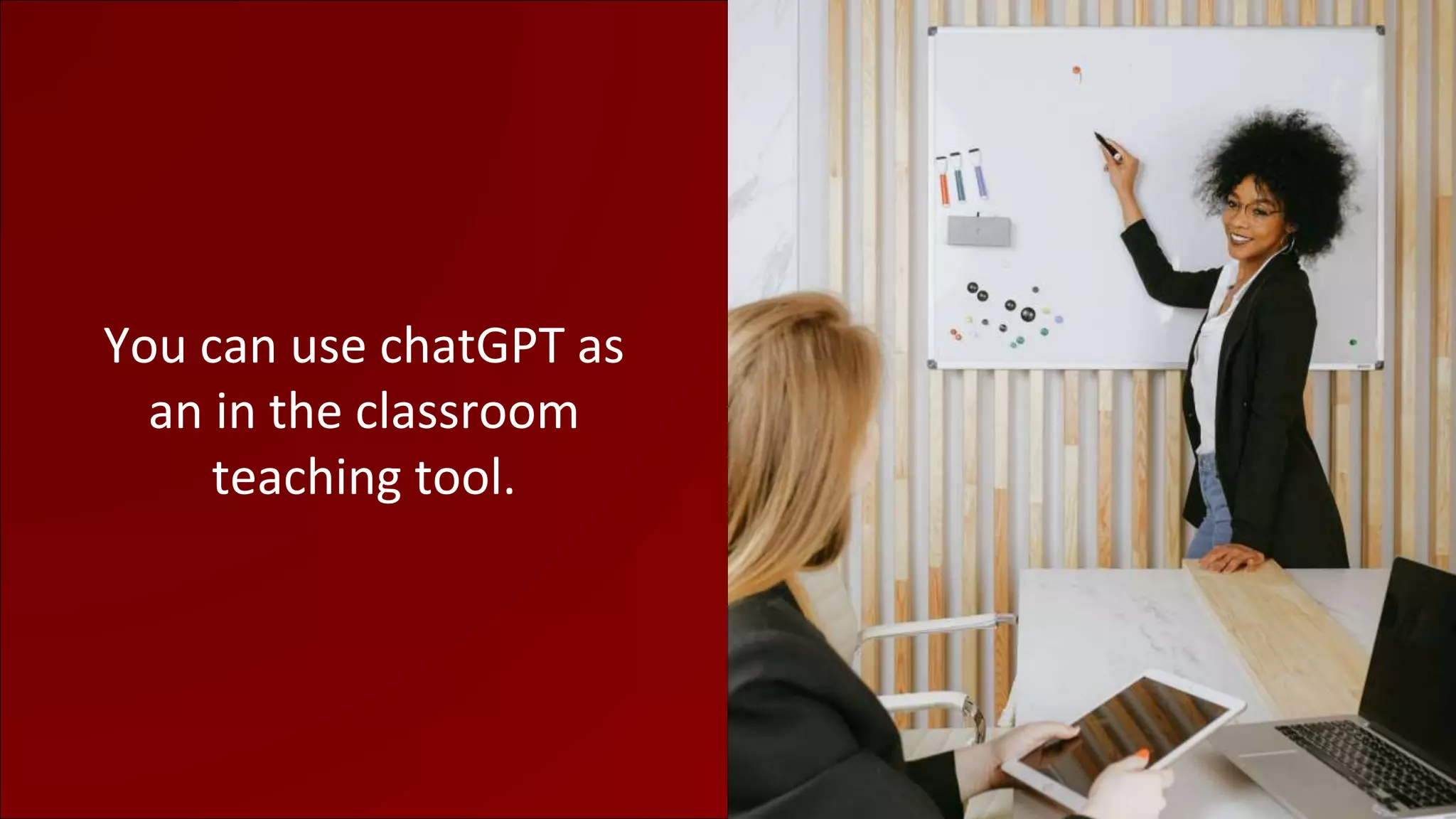 You can use chatGPT as
an in the classroom
teaching tool.
 