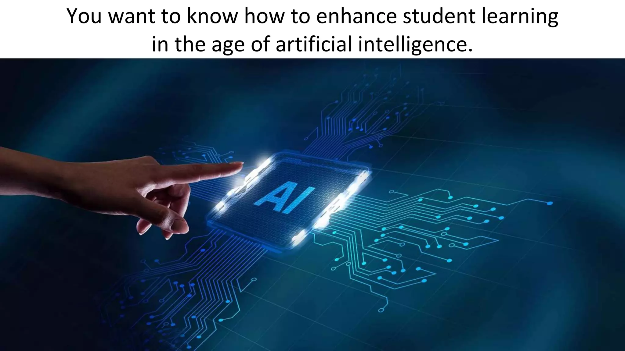 You want to know how to enhance student learning
in the age of artificial intelligence.
 