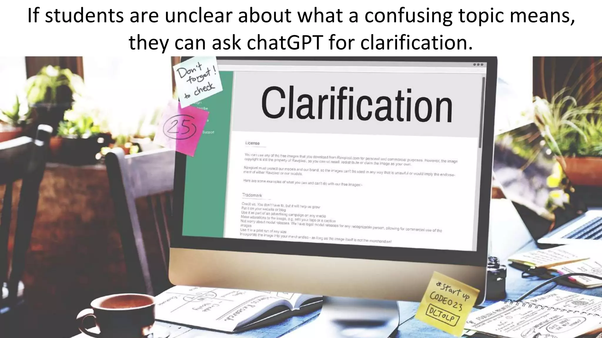 If students are unclear about what a confusing topic means,
they can ask chatGPT for clarification.
 