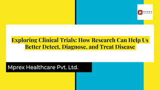 Exploring Clinical Trials: How Research Can Help Us
Better Detect, Diagnose, and Treat Disease
Mprex Healthcare Pvt. Ltd.
 