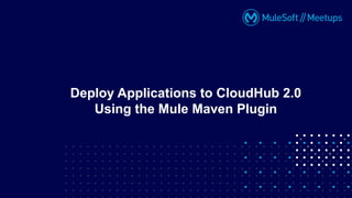 Deploy Applications to CloudHub 2.0
Using the Mule Maven Plugin
 