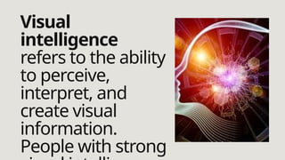 Visual
intelligence
refers to the ability
to perceive,
interpret, and
create visual
information.
People with strong
 