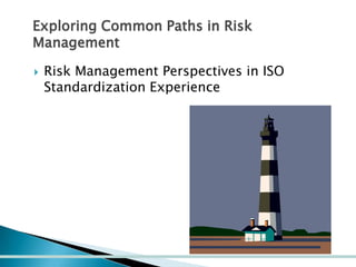 Exploring Common Paths in Risk
Management


Risk Management Perspectives in ISO
Standardization Experience

 