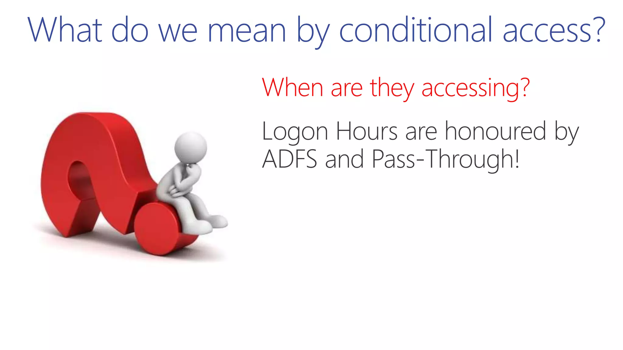 When are they accessing?
What do we mean by conditional access?
 