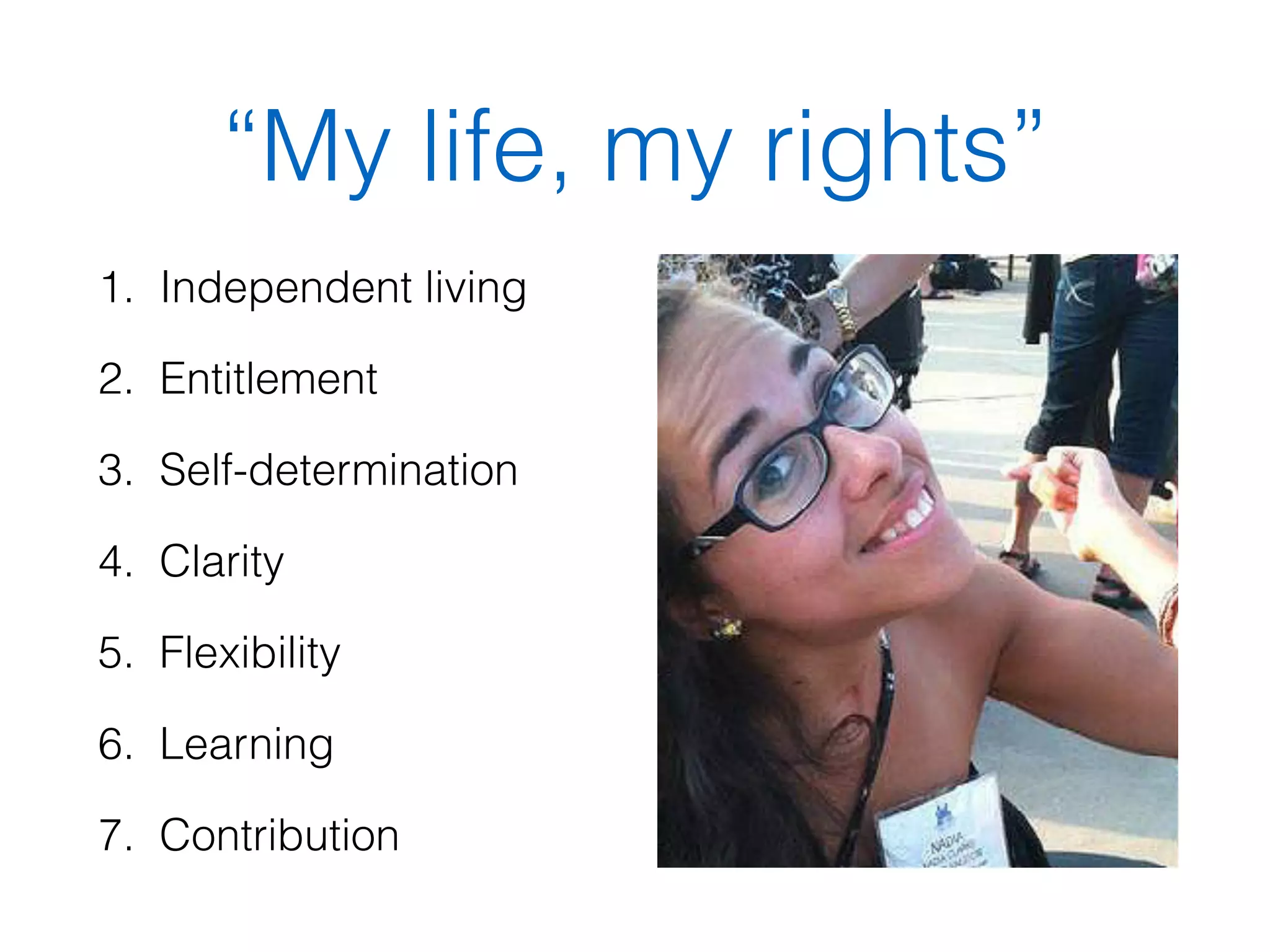 “My life, my rights” 
1. Independent living 
2. Entitlement 
3. Self-determination 
4. Clarity 
5. Flexibility 
6. Learning 
7. Contribution 
 