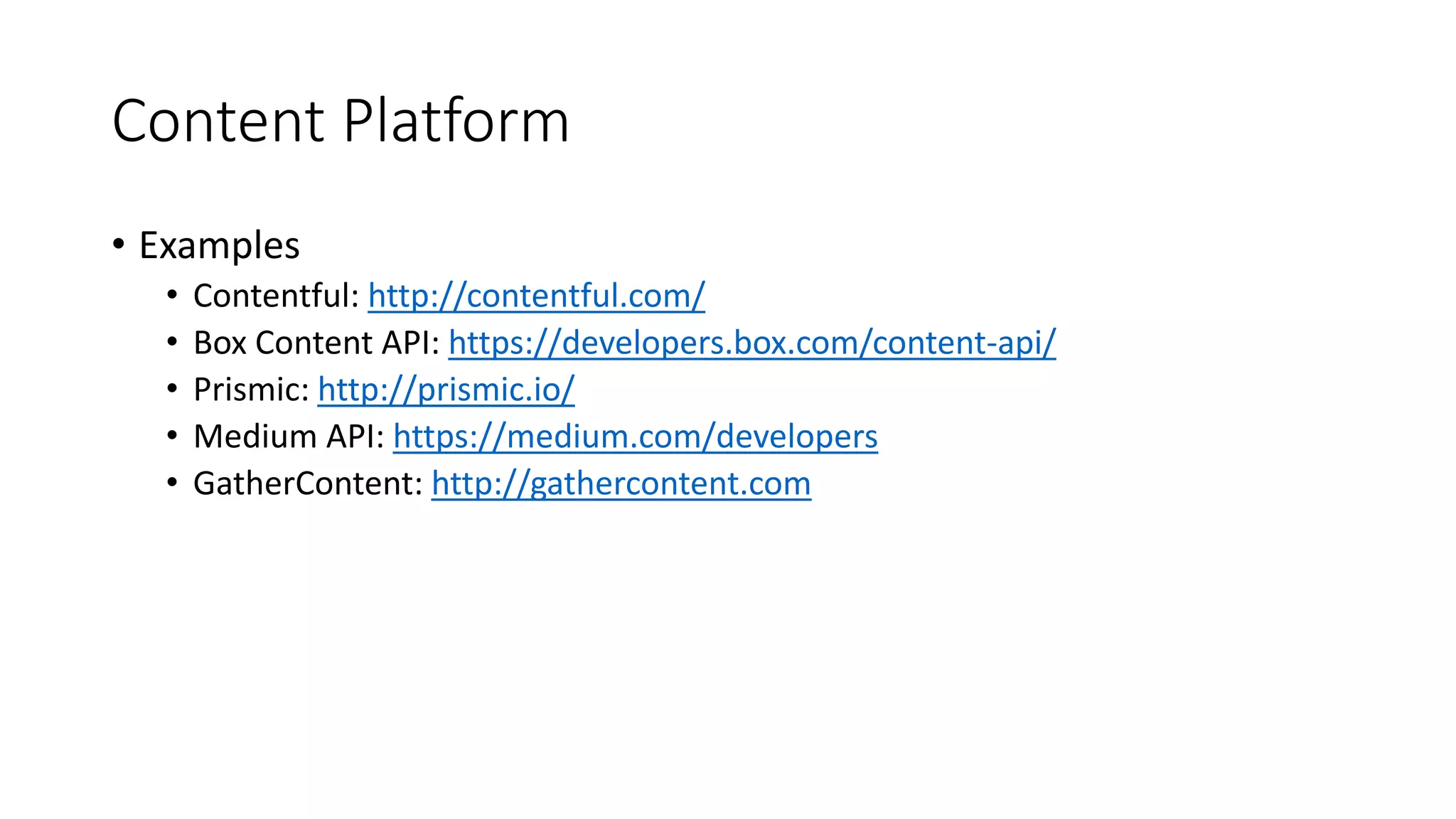 Content Platform
• Examples
• Contentful: http://contentful.com/
• Box Content API: https://developers.box.com/content-api/
• Prismic: http://prismic.io/
• Medium API: https://medium.com/developers
• GatherContent: http://gathercontent.com
 