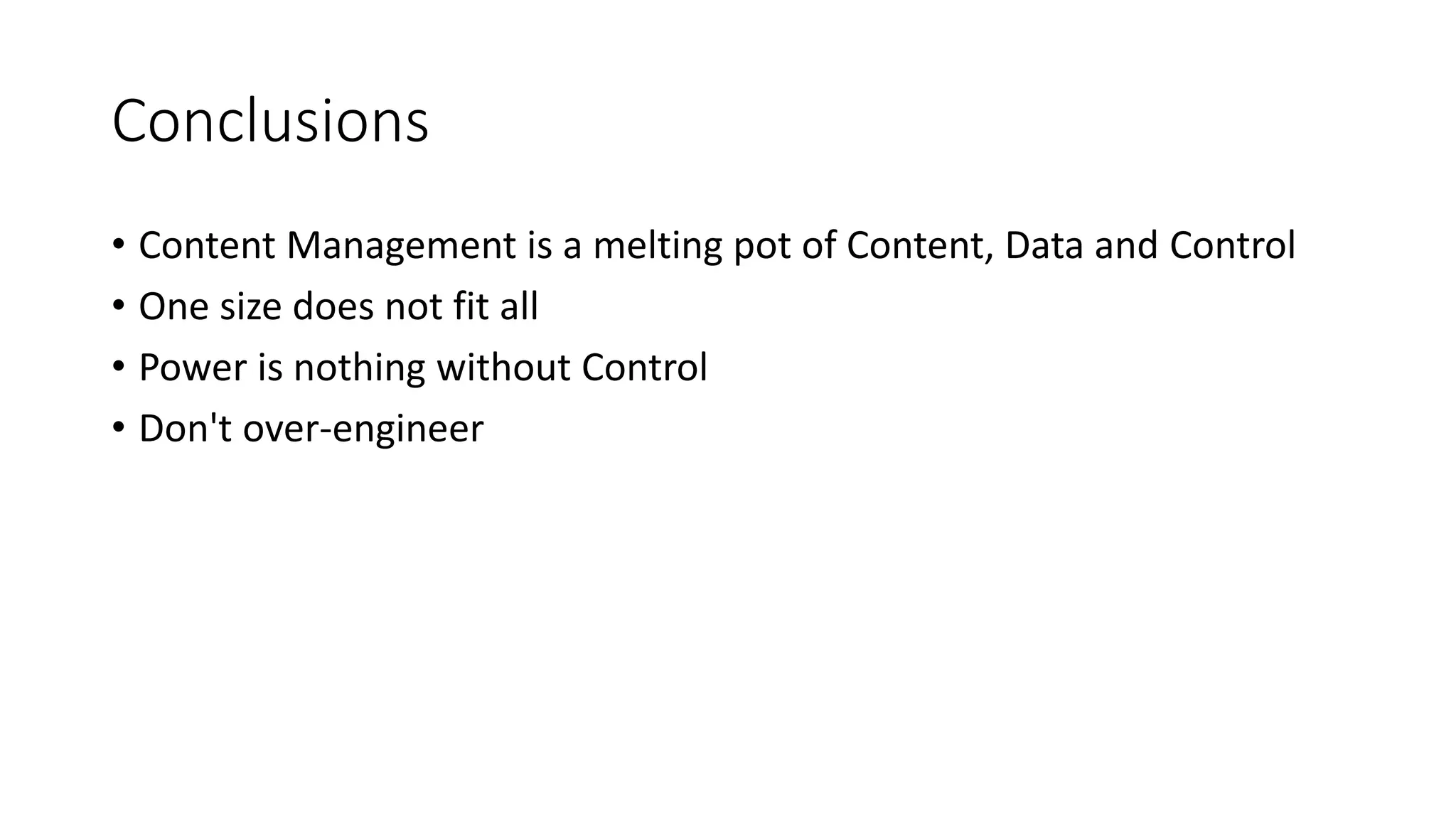 Conclusions
• Content Management is a melting pot of Content, Data and Control
• One size does not fit all
• Power is nothing without Control
• Don't over-engineer
 