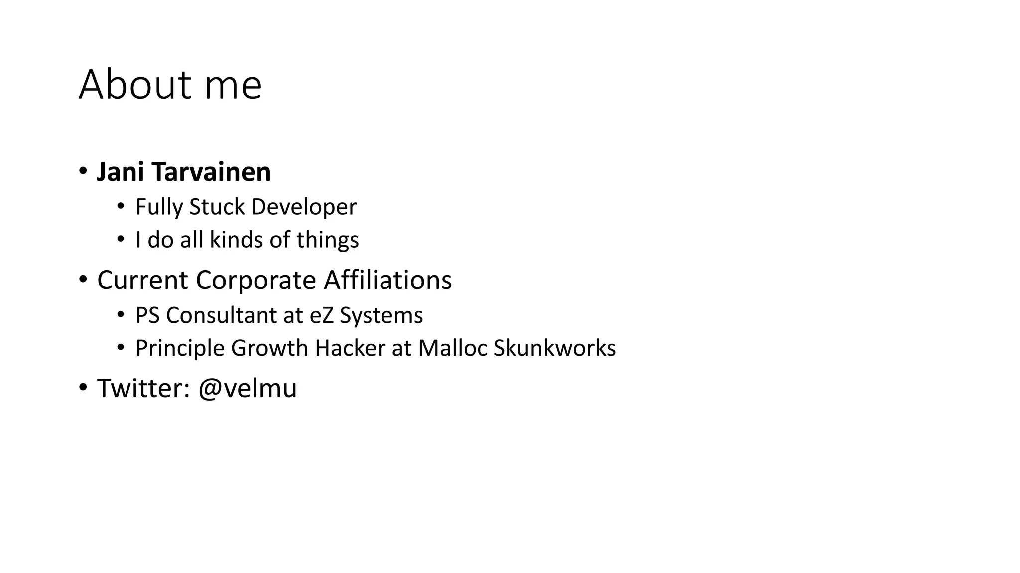 About me
• Jani Tarvainen
• Fully Stuck Developer
• I do all kinds of things
• Current Corporate Affiliations
• PS Consultant at eZ Systems
• Principle Growth Hacker at Malloc Skunkworks
• Twitter: @velmu
 