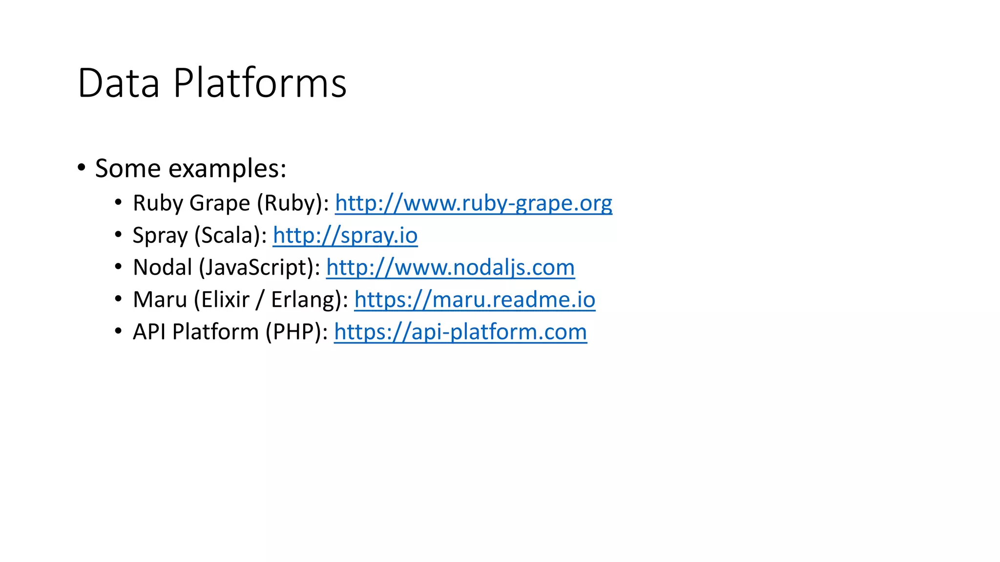 Data Platforms
• Some examples:
• Ruby Grape (Ruby): http://www.ruby-grape.org
• Spray (Scala): http://spray.io
• Nodal (JavaScript): http://www.nodaljs.com
• Maru (Elixir / Erlang): https://maru.readme.io
• API Platform (PHP): https://api-platform.com
 