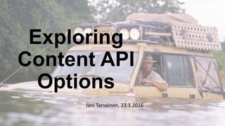 Exploring
Content API
Options
Jani Tarvainen, 23.3.2016
 