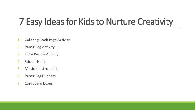 7 Easy Ideas for Kids to Nurture Creativity
1. Coloring Book Page Activity
2. Paper Bag Activity
3. Little People Activity
4. Sticker Hunt
5. Musical Instruments
6. Paper Bag Puppets
7. Cardboard boxes
 