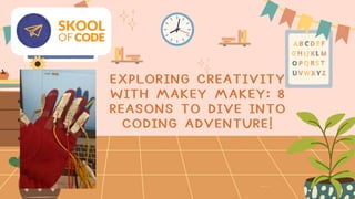 EXPLORING CREATIVITY
WITH MAKEY MAKEY: 8
REASONS TO DIVE INTO
CODING ADVENTURE!
 