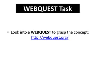 • Look into a WEBQUEST to grasp the concept:
http://webquest.org/
WEBQUEST Task
 