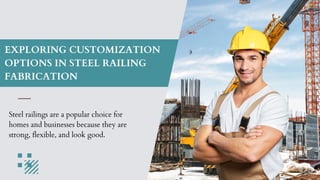 EXPLORING CUSTOMIZATION
OPTIONS IN STEEL RAILING
FABRICATION
Steel railings are a popular choice for
homes and businesses because they are
strong, flexible, and look good.
 