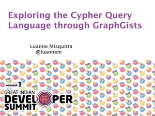 Exploring the Cypher Query
Language through GraphGists
Luanne Misquitta 
@luannem
 