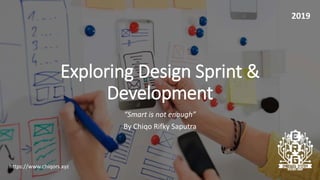 Exploring Design Sprint &
Development
“Smart is not enough”
By Chiqo Rifky Saputra
https://www.chiqors.xyz
2019
 