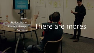 There are mores
Tester
Product Owner
Product Manager
Secretary
 
