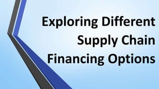 Exploring Different
Supply Chain
Financing Options
 