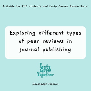 Sarasadat Makian
Exploring different types
of peer reviews in
journal publishing
A Guide for PhD students and Early Career Researchers
 