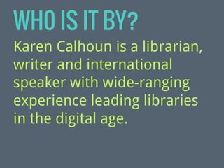 WH0 IS IT BY?
Karen Calhoun is a librarian,
writer and international
speaker with wide-ranging
experience leading libraries
in the digital age.

 