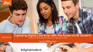 Exploring Digital Literacies with the Access to HE Student
(Access to HE Quality Development Network Event)
Scott Hibberson
30/04/2015
#digitalstudent
 