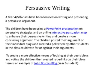 Persuasive Writing
A Year 4/5/6 class have been focused on writing and presenting
a persuasive argument.

The children hav...