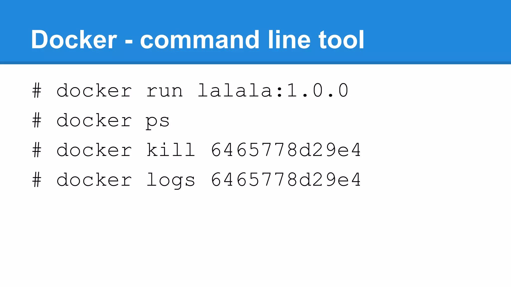 Docker - command line tool
#
#
#
#

docker
docker
docker
docker

run lalala:1.0.0
ps
kill 6465778d29e4
logs 6465778d29e4

 