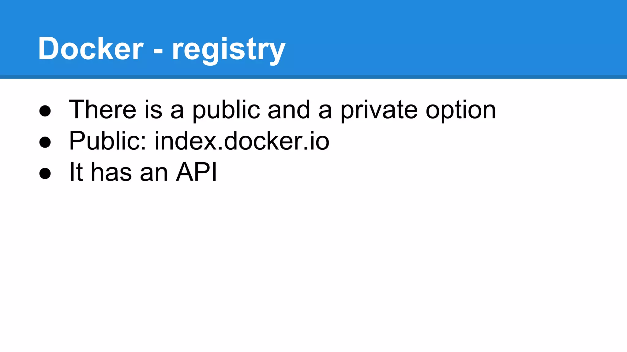 Docker - registry
● There is a public and a private option
● Public: index.docker.io
● It has an API

 