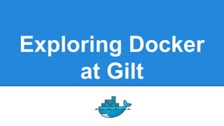Exploring Docker
at Gilt

 