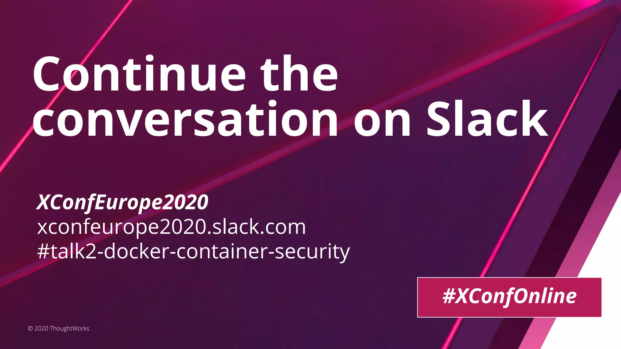 Continue the conversation on Slack © 2020 ThoughtWorks XConfEurope2020 xconfeurope2020.slack.com #talk2-docker-container-security #XConfOnline 