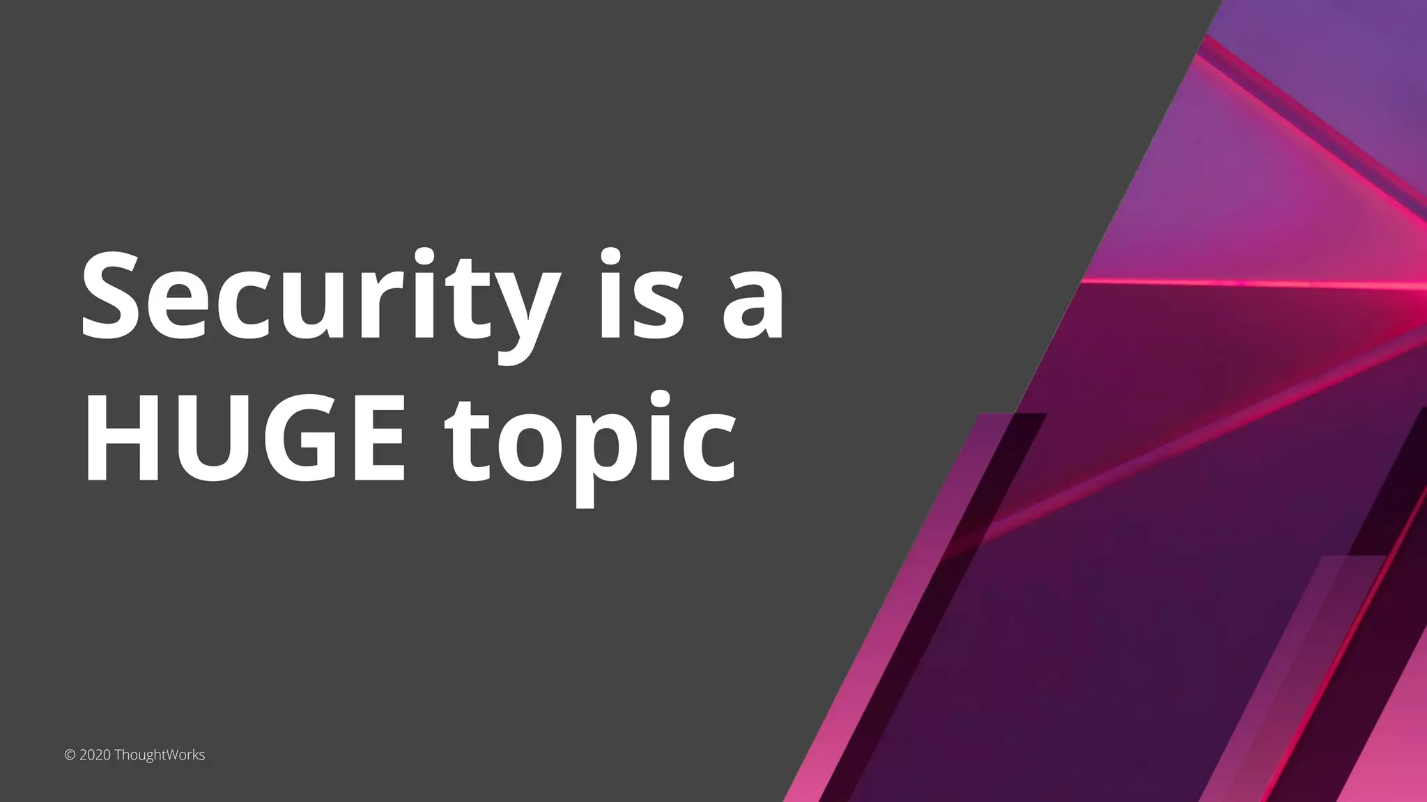 Security is a HUGE topic © 2020 ThoughtWorks 