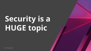 Security is a
HUGE topic
© 2020 ThoughtWorks
 