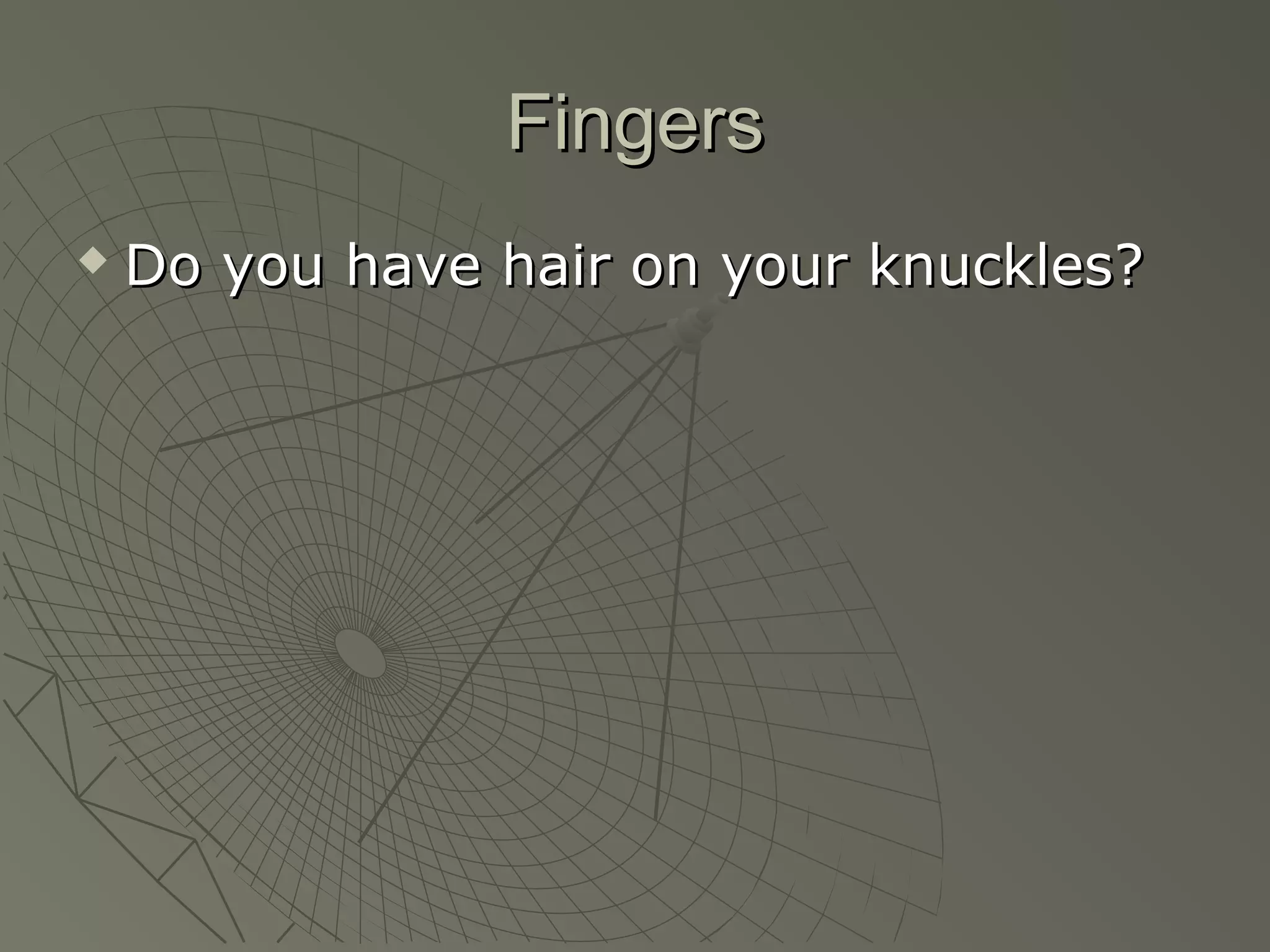 Fingers
   Do you have hair on your knuckles?
 