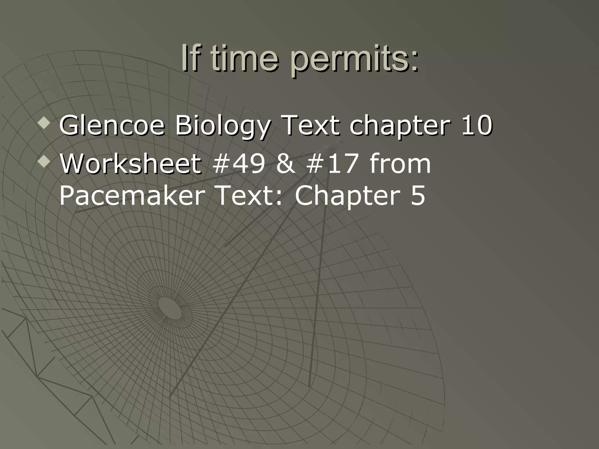If time permits:
 Glencoe Biology Text chapter 10
 Worksheet #49 & #17 from

  Pacemaker Text: Chapter 5
 