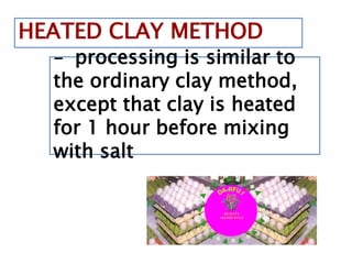 HEATED CLAY METHOD
- processing is similar to
the ordinary clay method,
except that clay is heated
for 1 hour before mixing
with salt
QUALITY
SALTED EGGS
QUALITY
SALTED EGGS
 