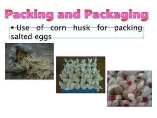  Use of corn husk for packing
salted eggs
 