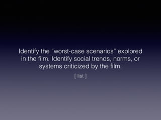 Identify the “worst-case scenarios” explored
in the film. Identify social trends, norms, or
systems criticized by the film.
[ list ]

 