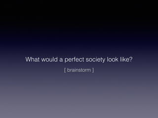 What would a perfect society look like?
[ brainstorm ]

 