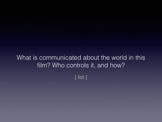 What is communicated about the world in this
film? Who controls it, and how?
[ list ]

 
