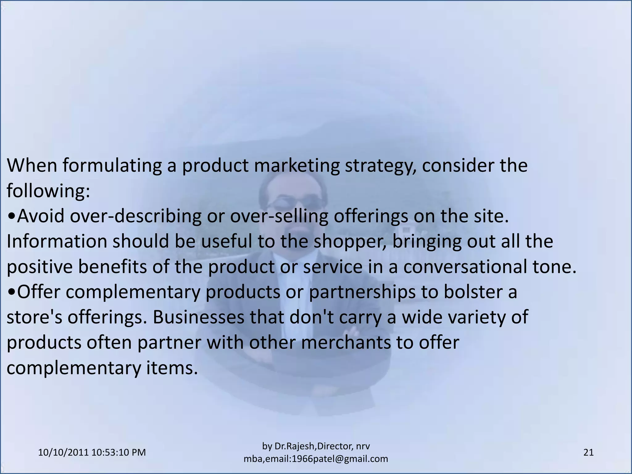 10/11/2011 11:04:23 AM19by Dr.Rajesh,Director, nrv mba,email:1966patel@gmail.comHere are 10 simple tips to consider when deciding on how the site will look and how customers will navigate through it:Immediately tell visitors on the site what the company does.