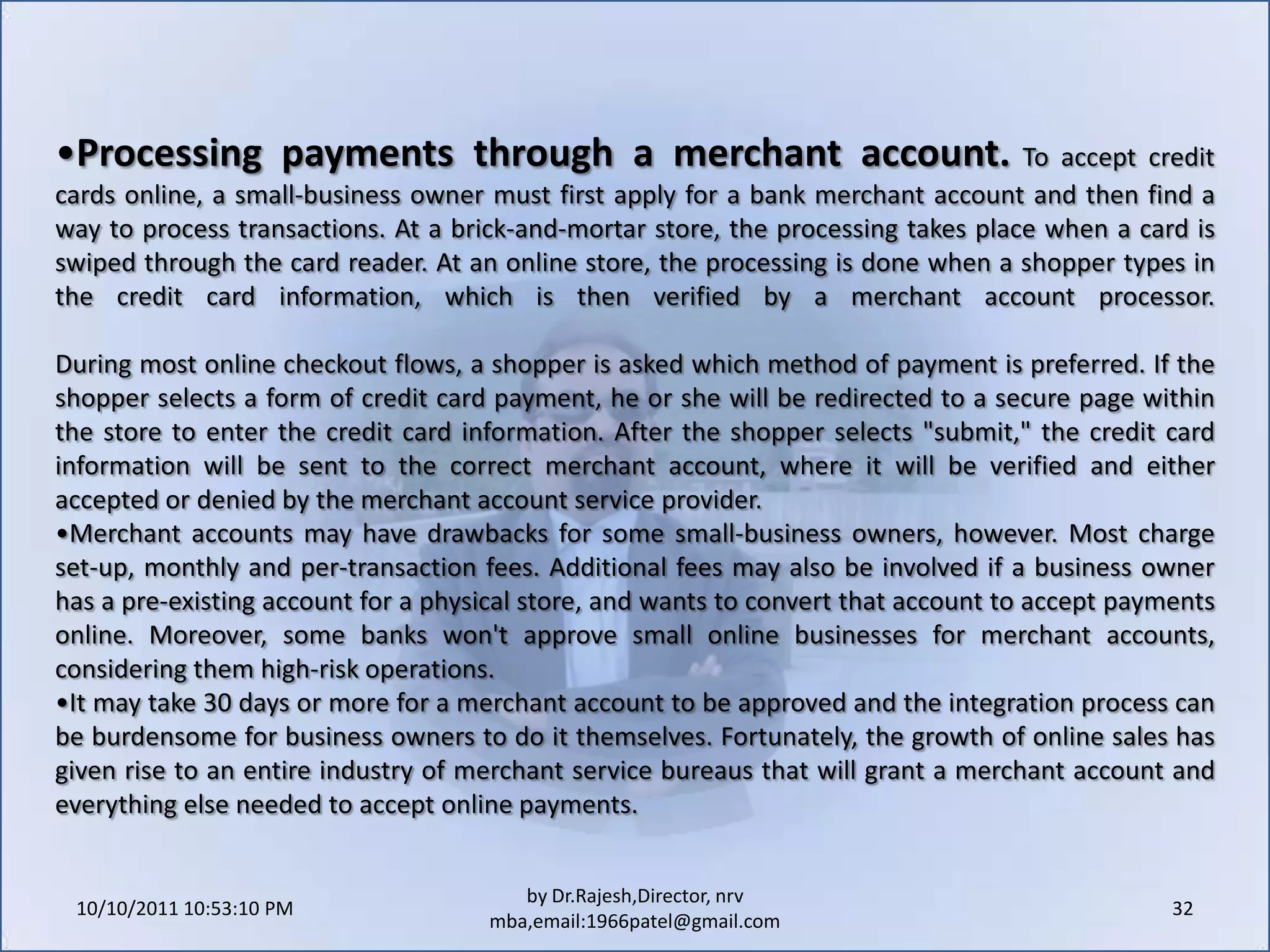 Offer complementary products or partnerships to bolster a store's offerings. Businesses that don't carry a wide variety of products often partner with other merchants to offer complementary items.10/11/2011 11:04:25 AM22by Dr.Rajesh,Director, nrv mba,email:1966patel@gmail.comAttracting New Customers OnlineThere are several methods to open up a site to new visitors--search engines and e-mail communications have become popular choices in an online marketer's arsenal.