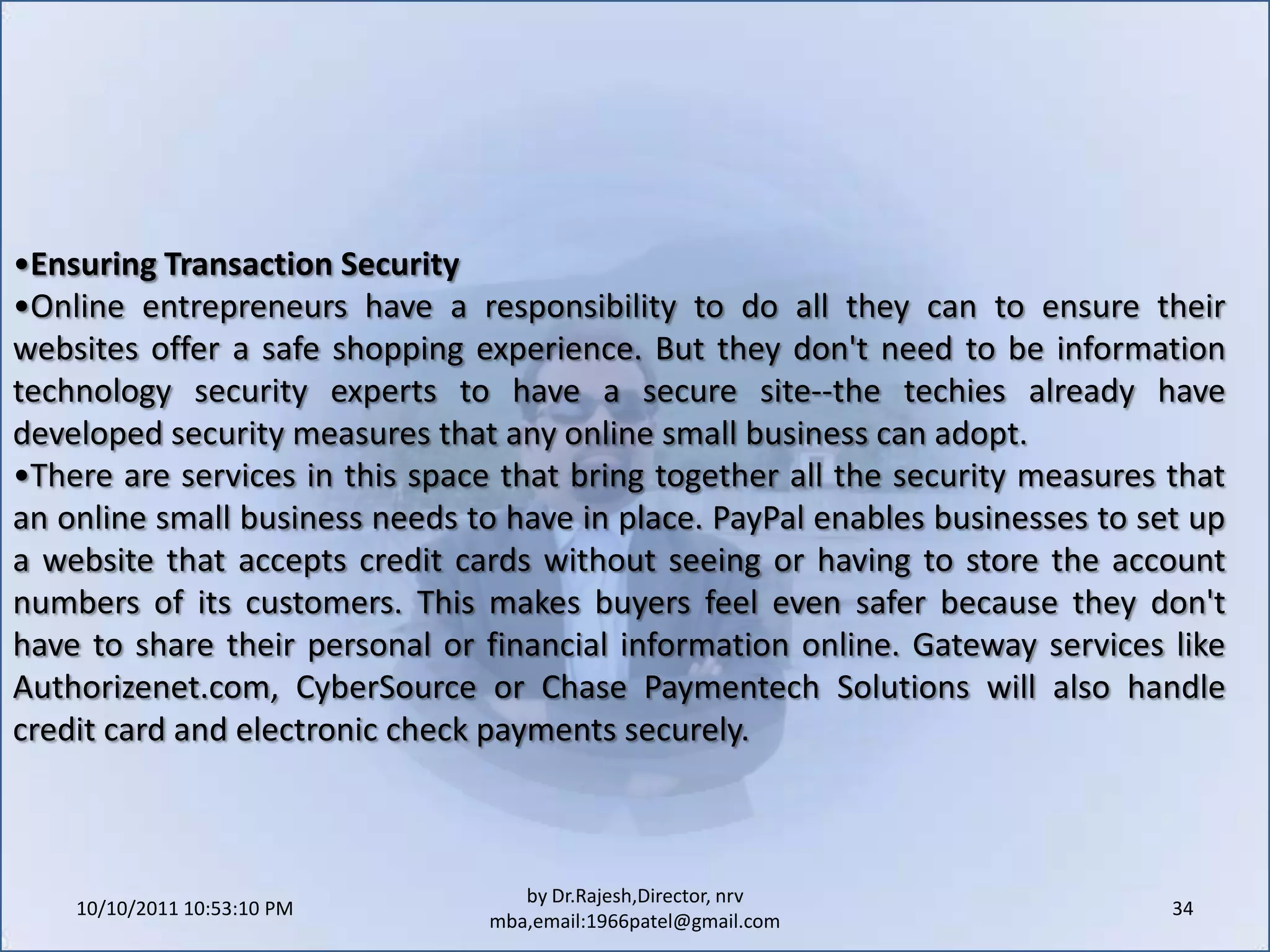 10/11/2011 11:04:26 AM24by Dr.Rajesh,Director, nrv mba,email:1966patel@gmail.comE-mail marketing. If done correctly, e-mail marketing can deepen customer relationships and add a personal touch to the sales process. Carried out improperly, an e-mail campaign can turn a customer off to your business forever.E-mail newsletters for customers who "opt in" (request or otherwise sign up for them) are a terrific marketing tool for online businesses. Rather than being a hard-hitting price-and-product flyer, an online newsletter ideally provides useful information and/or news relating to the company's lines of business. A popular outdoor and camping-gear store, for example, sends its customers a newsletter with information on camping trips and outdoor activities. As an incentive for opting in on the company's website, the store offers new subscribers a coupon for 10 percent off their next order.