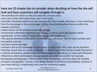 10/11/2011 11:04:22 AM17by Dr.Rajesh,Director, nrv mba,email:1966patel@gmail.comWhat are the elements of the customer service policy? Because customers expect to be able to contact a company with questions, special requests or problems related to ordering, online businesses should offer an e-mail address or phone number for customer service inquiries. Not only is customer service a great way to build loyalty, but it's also a valuable feedback mechanism--customers are all too ready to sing your praises or call out improvements that need to be made to your product, service or image.An important aspect of customer service is deciding how quickly the business will respond to customer inquiries and complaints (phone or e-mail). This response time should be realistic and consistent. If the policy says all phone calls will be answered within two minutes or returned the same day, that timeline becomes a pledge to the customer. Nothing frustrates an online shopper more than sending an e-mail to an address listed on a shopping site and waiting hours, days or interminably for a response. To keep customers on the site, businesses must keep them in the loop.