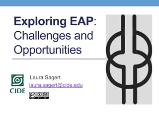 Exploring EAP:
Challenges and
Opportunities
Laura Sagert
CIDE laura.sagert@cide.edu
 
