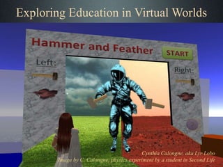 Exploring Education in Virtual Worlds
Cynthia Calongne, aka Lyr Lobo
Image by C. Calongne, physics experiment by a student in Second Life
 