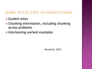  Guided  notes
 Chunking information, including chunking
  across problems
 Interleaving worked examples




                         Riccomini, 2012
 