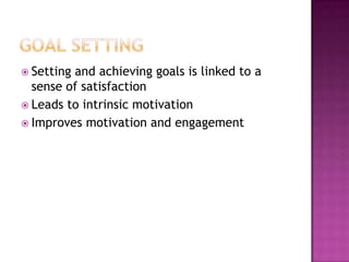  Settingand achieving goals is linked to a
  sense of satisfaction
 Leads to intrinsic motivation
 Improves motivation and engagement
 